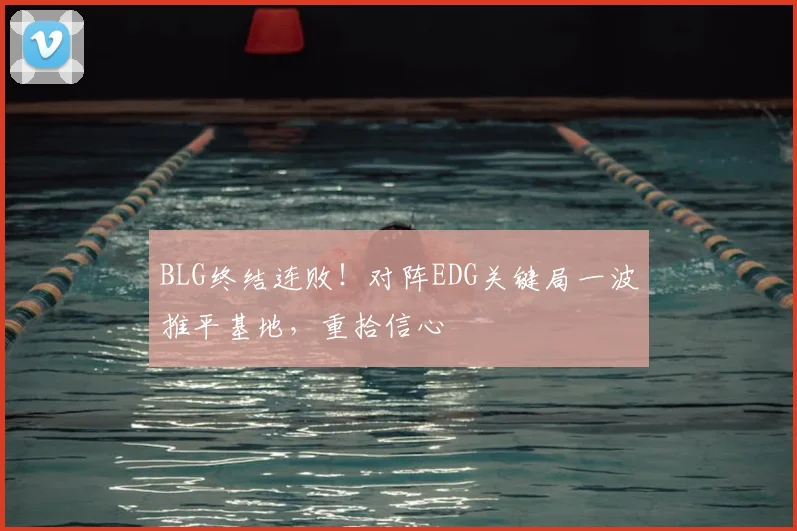 BLG终结连败！对阵EDG关键局一波推平基地，重拾信心