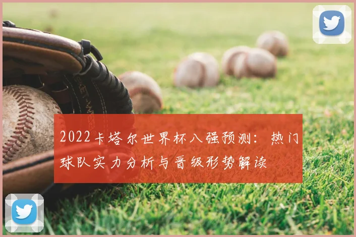 2022卡塔尔世界杯八强预测：热门球队实力分析与晋级形势解读