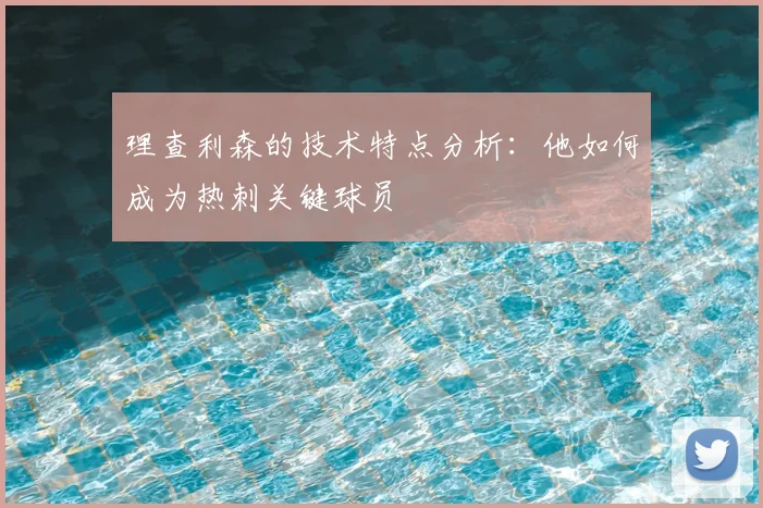 理查利森的技术特点分析：他如何成为热刺关键球员