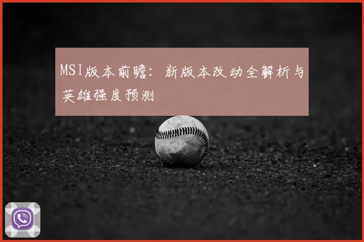 MSI版本前瞻:新版本改动全解析与英雄强度预测