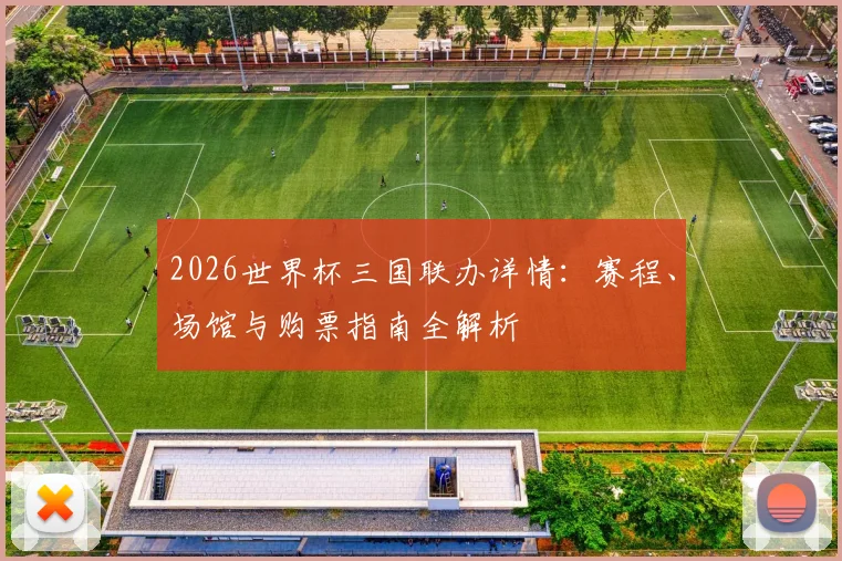 2026世界杯三国联办详情:赛程、场馆与购票指南全解析