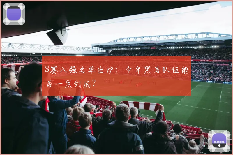 S赛八强名单出炉:今年黑马队伍能否一黑到底?