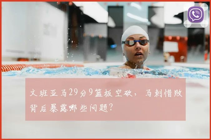 文班亚马29分9篮板空砍,马刺惜败背后暴露哪些问题?