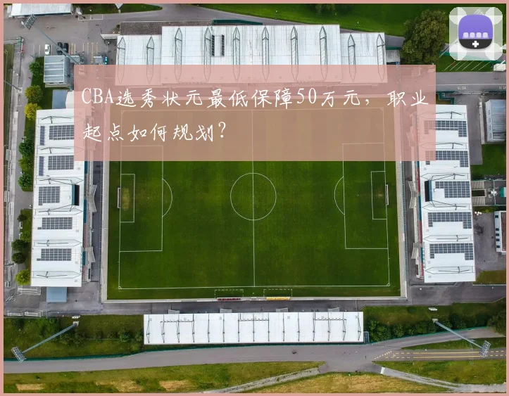 CBA选秀状元最低保障50万元,职业起点如何规划?