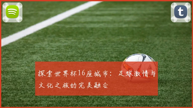 探索世界杯16座城市：足球激情与文化之旅的完美融合