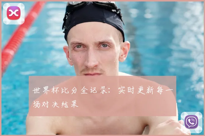 世界杯比分全记录:实时更新每一场对决结果