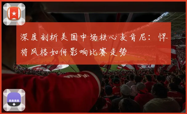深度剖析美国中场核心麦肯尼:悍将风格如何影响比赛走势