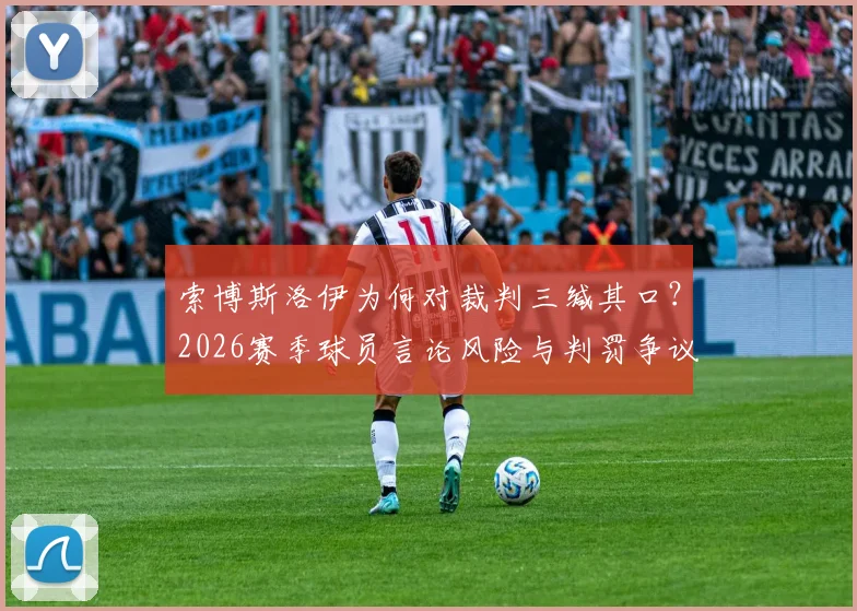 索博斯洛伊为何对裁判三缄其口?2026赛季球员言论风险与判罚争议深度剖析