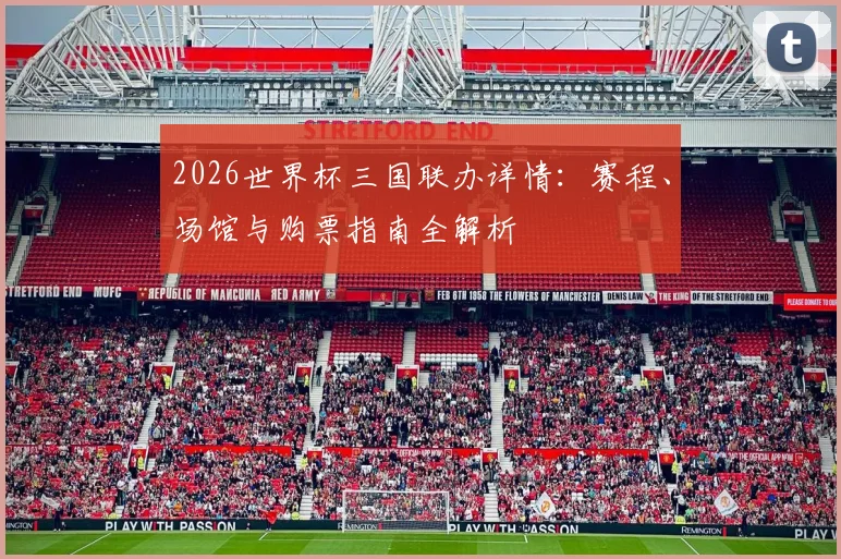 2026世界杯三国联办详情:赛程、场馆与购票指南全解析