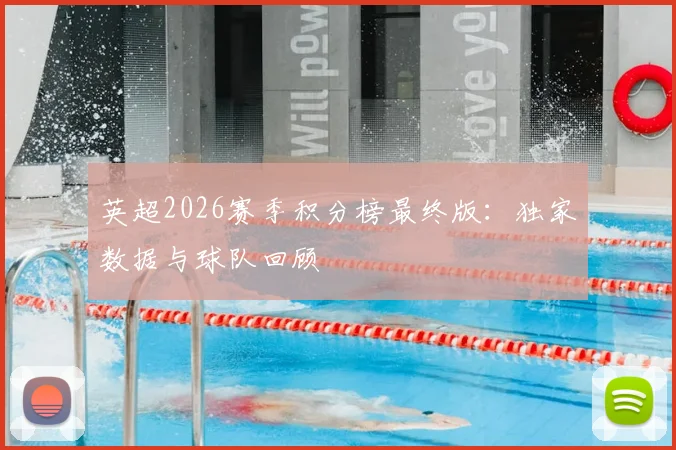 英超2026赛季积分榜最终版:独家数据与球队回顾