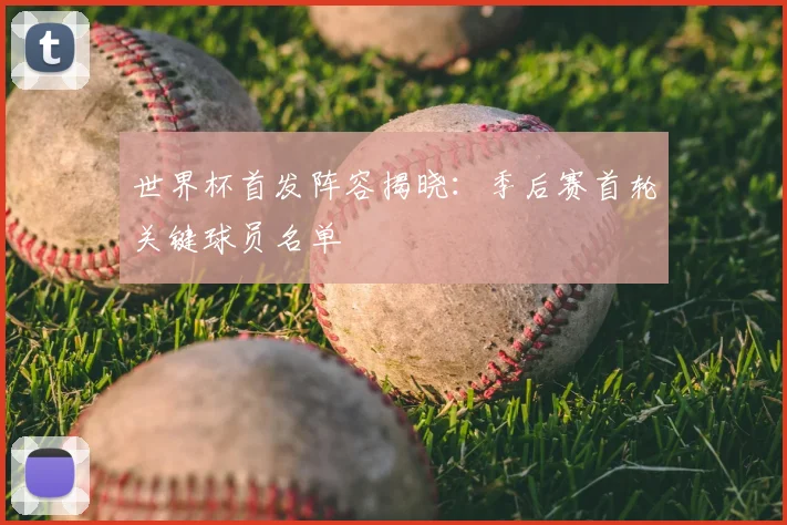 世界杯首发阵容揭晓：季后赛首轮关键球员名单